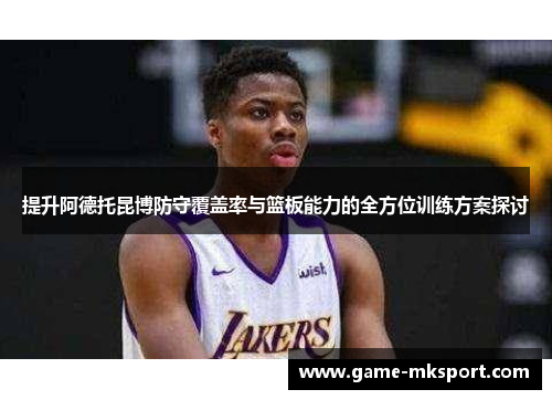 提升阿德托昆博防守覆盖率与篮板能力的全方位训练方案探讨