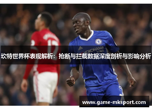 坎特世界杯表现解析：抢断与拦截数据深度剖析与影响分析