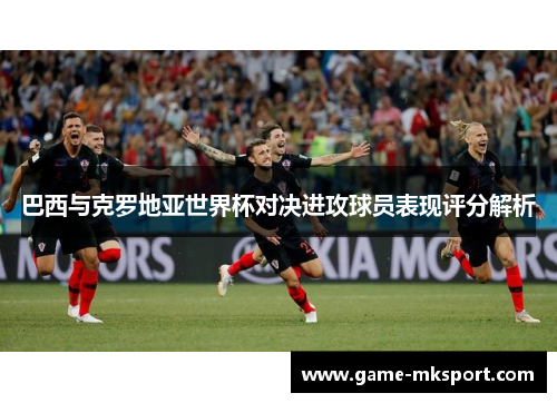 巴西与克罗地亚世界杯对决进攻球员表现评分解析