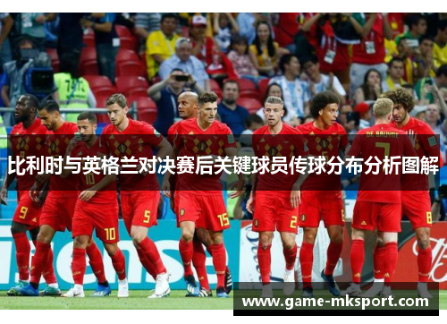 比利时与英格兰对决赛后关键球员传球分布分析图解