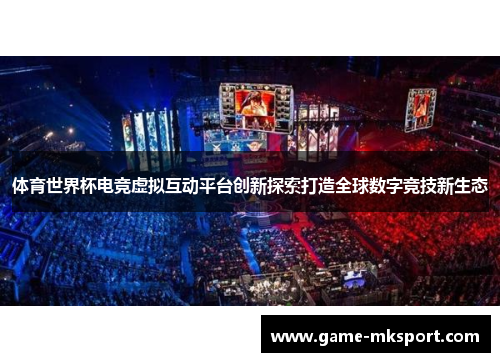 体育世界杯电竞虚拟互动平台创新探索打造全球数字竞技新生态