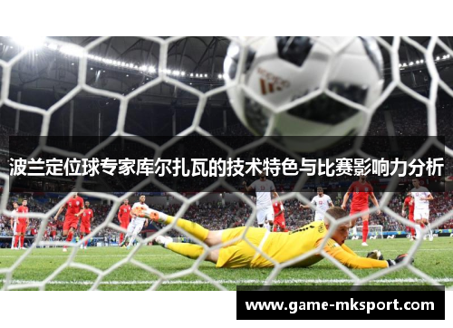 波兰定位球专家库尔扎瓦的技术特色与比赛影响力分析