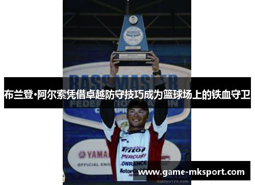 布兰登·阿尔索凭借卓越防守技巧成为篮球场上的铁血守卫