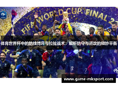 体育世界杯中的防线博弈与拉扯战术：解析防守与进攻的微妙平衡