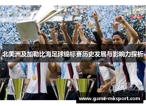 北美洲及加勒比海足球锦标赛历史发展与影响力探析
