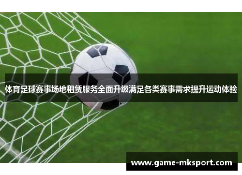 体育足球赛事场地租赁服务全面升级满足各类赛事需求提升运动体验