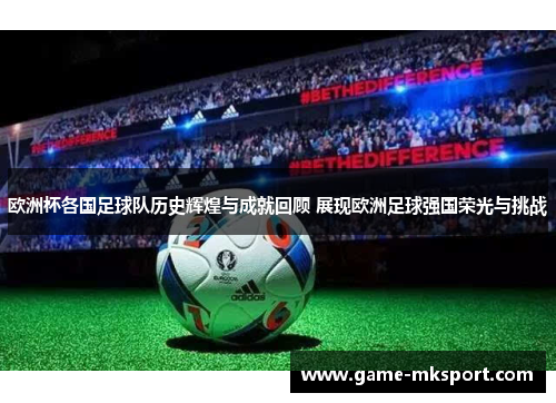 欧洲杯各国足球队历史辉煌与成就回顾 展现欧洲足球强国荣光与挑战