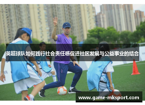 英超球队如何践行社会责任感促进社区发展与公益事业的结合