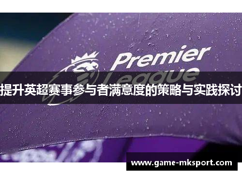 提升英超赛事参与者满意度的策略与实践探讨