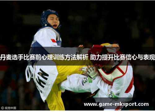 丹麦选手比赛前心理训练方法解析 助力提升比赛信心与表现