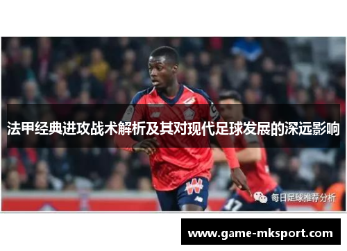 法甲经典进攻战术解析及其对现代足球发展的深远影响