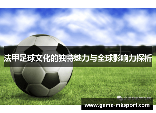 法甲足球文化的独特魅力与全球影响力探析