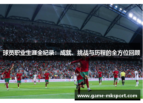 球员职业生涯全纪录：成就、挑战与历程的全方位回顾