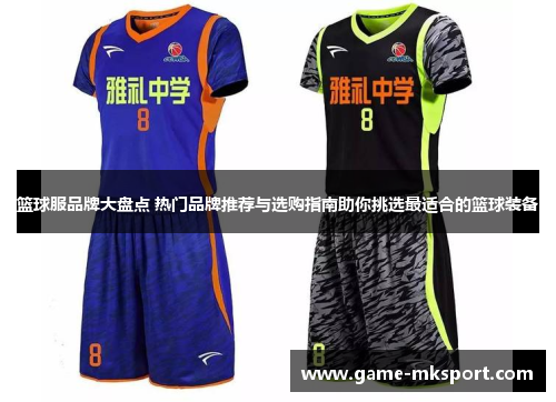 篮球服品牌大盘点 热门品牌推荐与选购指南助你挑选最适合的篮球装备