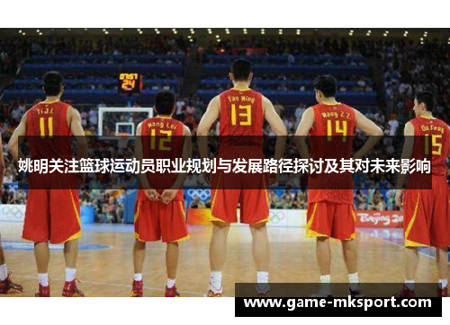 姚明关注篮球运动员职业规划与发展路径探讨及其对未来影响