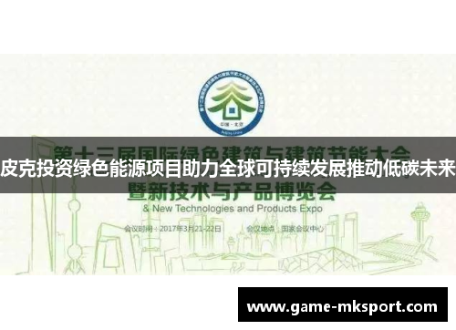 皮克投资绿色能源项目助力全球可持续发展推动低碳未来