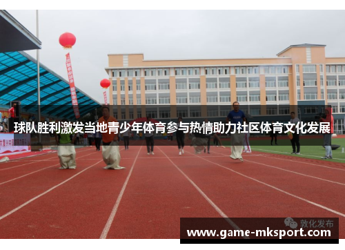 球队胜利激发当地青少年体育参与热情助力社区体育文化发展