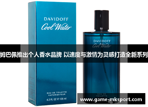 姆巴佩推出个人香水品牌 以速度与激情为灵感打造全新系列