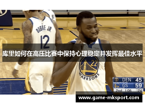 库里如何在高压比赛中保持心理稳定并发挥最佳水平