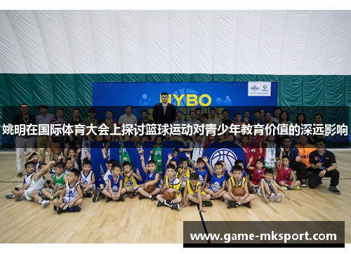 姚明在国际体育大会上探讨篮球运动对青少年教育价值的深远影响
