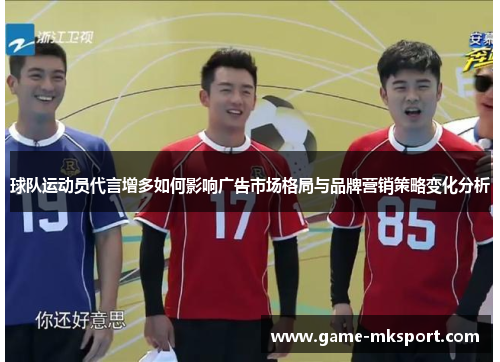 球队运动员代言增多如何影响广告市场格局与品牌营销策略变化分析