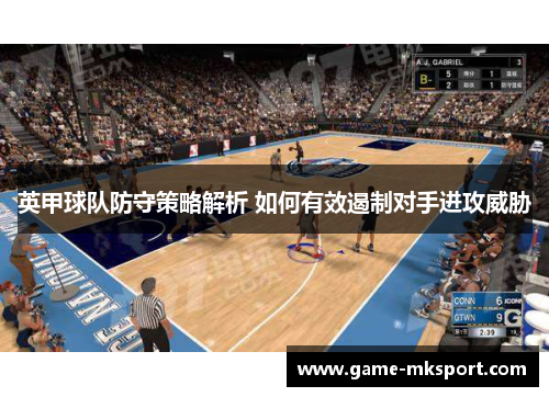 英甲球队防守策略解析 如何有效遏制对手进攻威胁