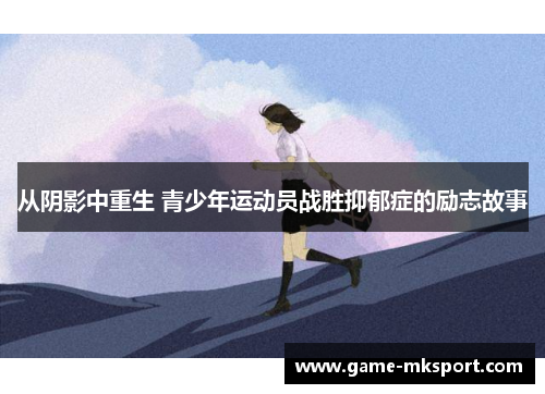 从阴影中重生 青少年运动员战胜抑郁症的励志故事