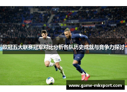 欧冠五大联赛冠军对比分析各队历史成就与竞争力探讨