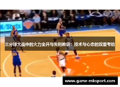 三分球大战中的火力全开与失利教训：技术与心态的双重考验