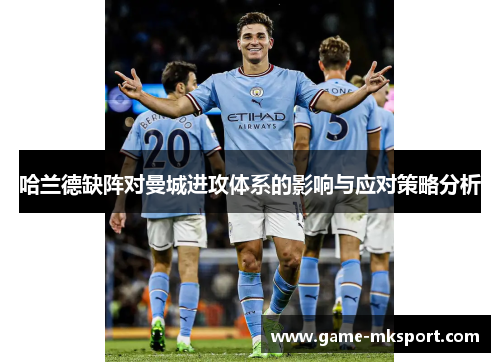 哈兰德缺阵对曼城进攻体系的影响与应对策略分析