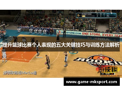 提升篮球比赛个人表现的五大关键技巧与训练方法解析