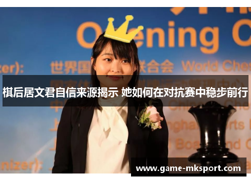 棋后居文君自信来源揭示 她如何在对抗赛中稳步前行