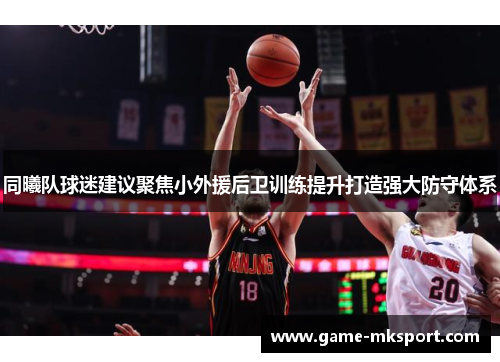 同曦队球迷建议聚焦小外援后卫训练提升打造强大防守体系