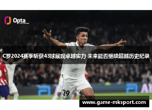 C罗2024赛季斩获43球展现卓越实力 未来能否继续超越历史纪录