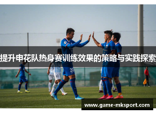 提升申花队热身赛训练效果的策略与实践探索