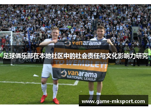足球俱乐部在本地社区中的社会责任与文化影响力研究