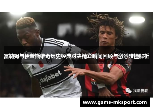 富勒姆与伊普斯维奇历史经典对决精彩瞬间回顾与激烈碰撞解析