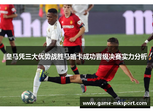 皇马凭三大优势战胜马略卡成功晋级决赛实力分析