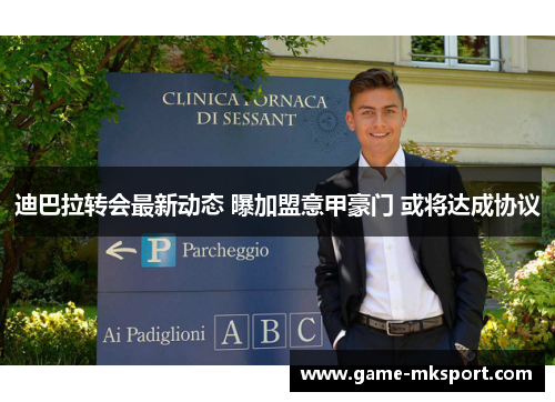 迪巴拉转会最新动态 曝加盟意甲豪门 或将达成协议
