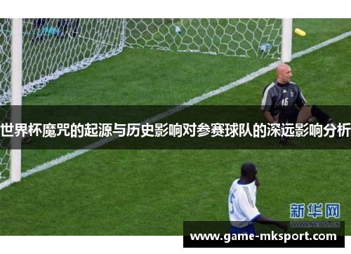 世界杯魔咒的起源与历史影响对参赛球队的深远影响分析