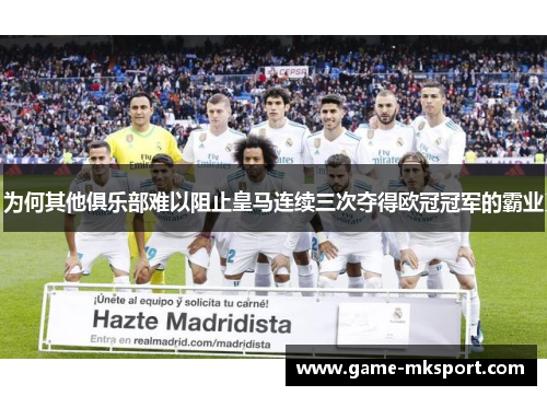 为何其他俱乐部难以阻止皇马连续三次夺得欧冠冠军的霸业