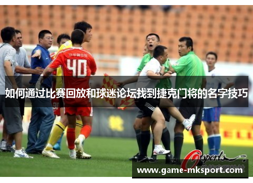 如何通过比赛回放和球迷论坛找到捷克门将的名字技巧