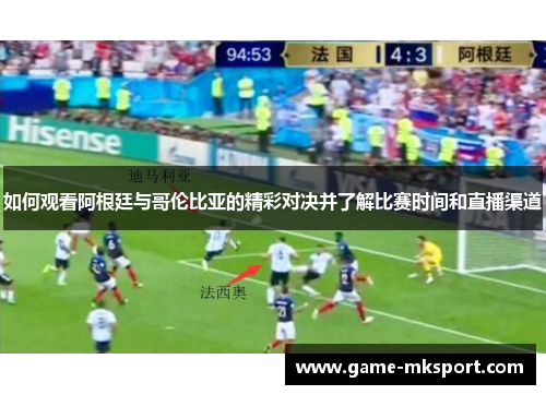 如何观看阿根廷与哥伦比亚的精彩对决并了解比赛时间和直播渠道