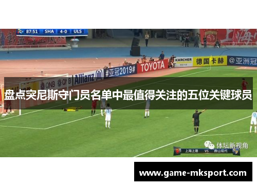 盘点突尼斯守门员名单中最值得关注的五位关键球员