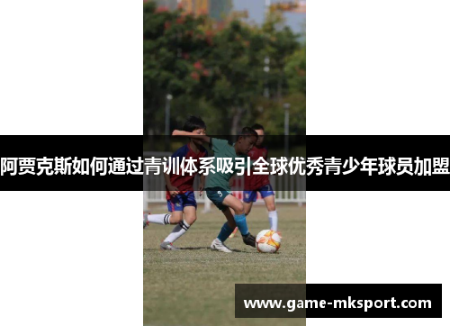 阿贾克斯如何通过青训体系吸引全球优秀青少年球员加盟
