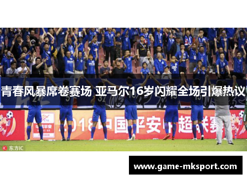 青春风暴席卷赛场 亚马尔16岁闪耀全场引爆热议